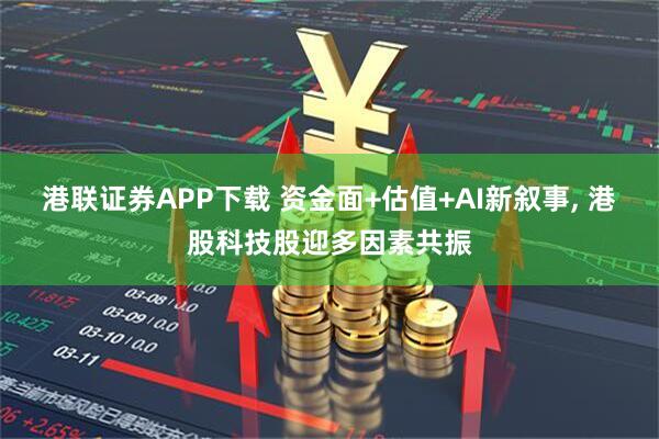 港联证券APP下载 资金面+估值+AI新叙事, 港股科技股迎多因素共振