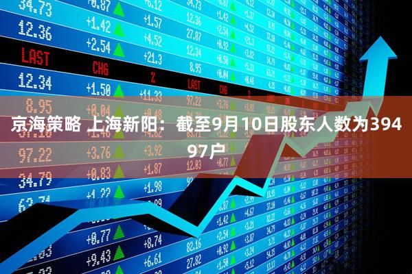 京海策略 上海新阳：截至9月10日股东人数为39497户