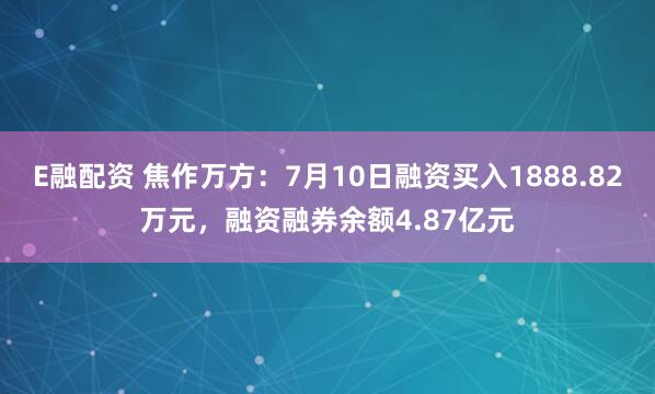 E融配资 焦作万方:7月10日融资买入1888.82万元,融资融券余额4.87亿元