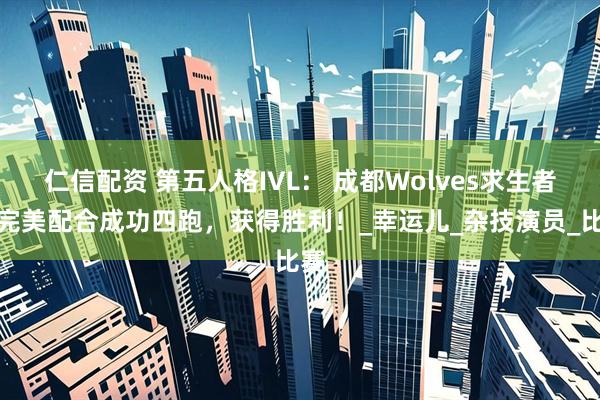 仁信配资 第五人格IVL： 成都Wolves求生者方完美配合成功四跑，获得胜利！_幸运儿_杂技演员_比赛